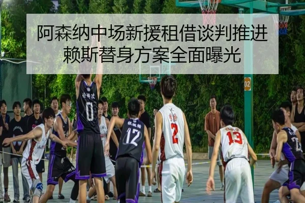 阿森纳中场新援租借谈判推进 赖斯替身方案全面曝光
